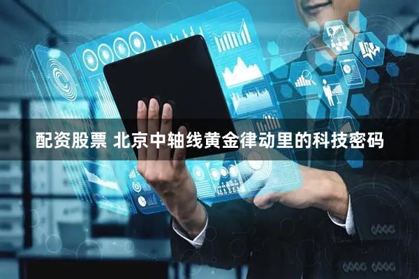 配资股票 北京中轴线黄金律动里的科技密码