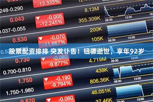 股票配资排排 突发讣告！钮骠逝世，享年92岁