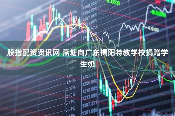 股指配资资讯网 燕塘向广东揭阳特教学校捐赠学生奶