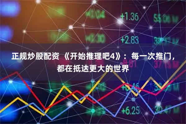 正规炒股配资 《开始推理吧4》：每一次推门，都在抵达更大的世界